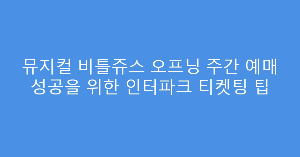 뮤지컬 비틀쥬스 오프닝 주간 예매 성공을 위한 인터파크 티켓팅 팁