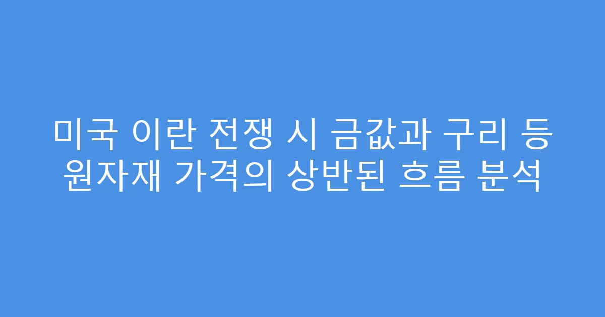 미국 이란 전쟁 시 금값과 구리 등 원자재 가격의 상반된 흐름 분석