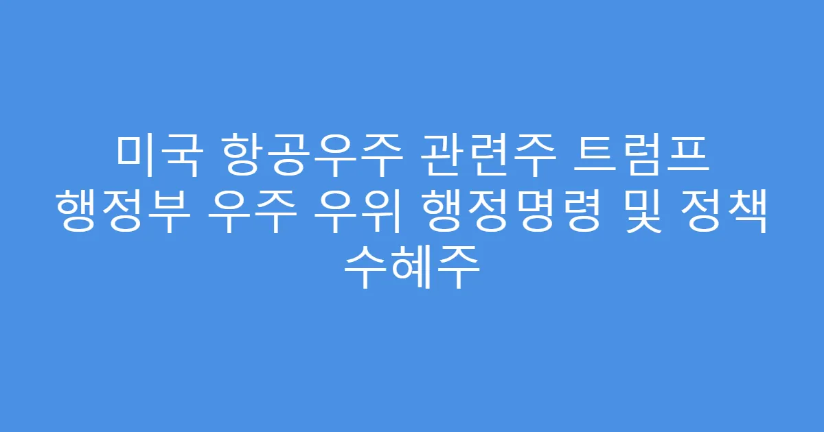 미국 항공우주 관련주 트럼프 행정부 우주 우위 행정명령 및 정책 수혜주