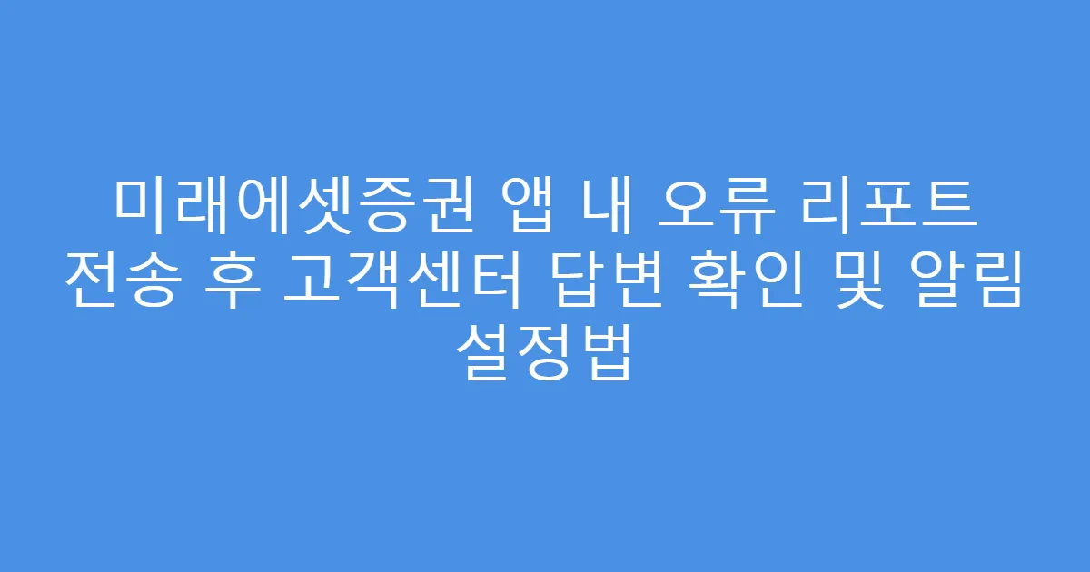 미래에셋증권 앱 내 오류 리포트 전송 후 고객센터 답변 확인 및 알림 설정법
