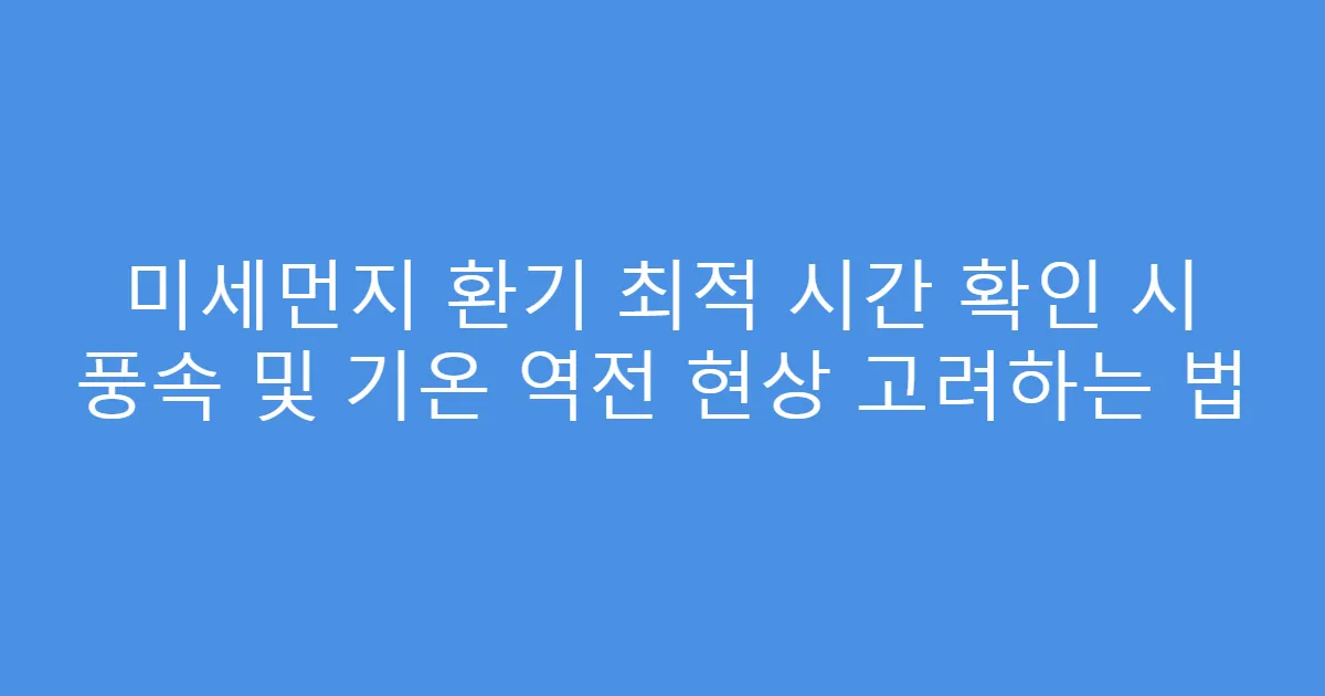 미세먼지 환기 최적 시간 확인 시 풍속 및 기온 역전 현상 고려하는 법