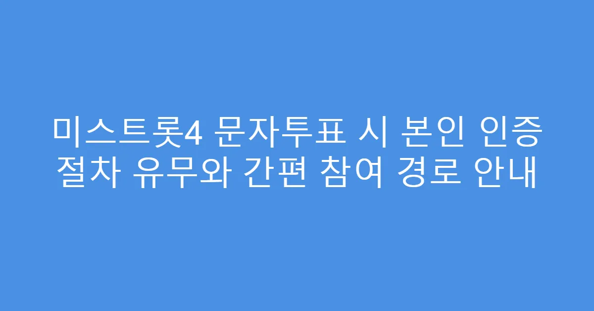 미스트롯4 문자투표 시 본인 인증 절차 유무와 간편 참여 경로 안내
