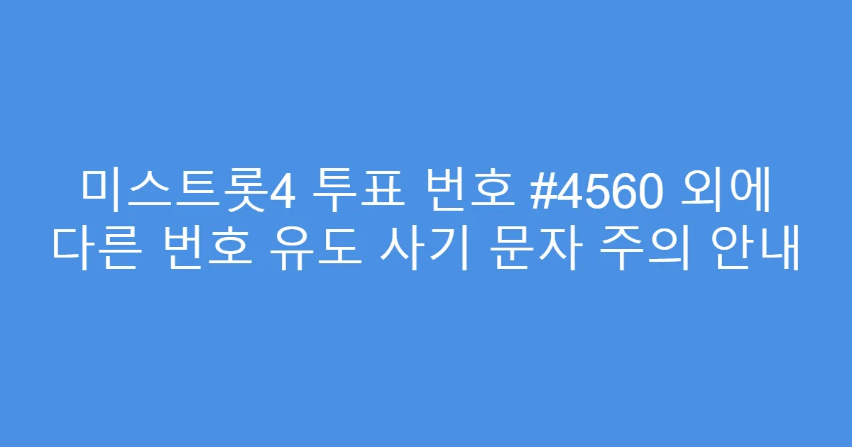 미스트롯4 투표 번호 #4560 외에 다른 번호 유도 사기 문자 주의 안내