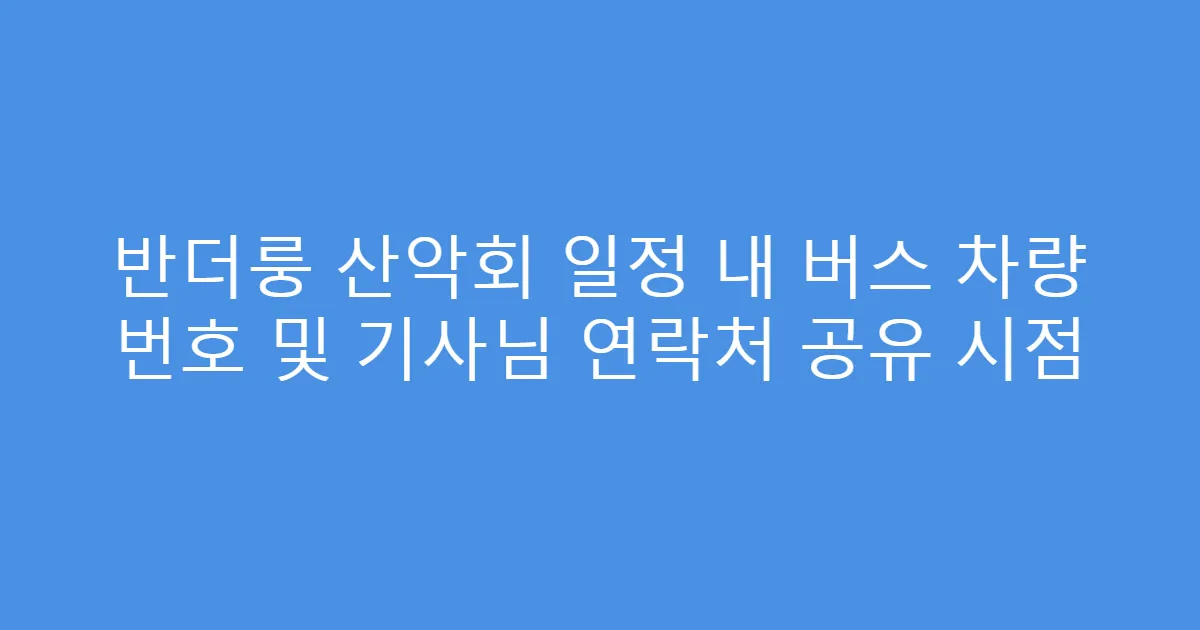 반더룽 산악회 일정 내 버스 차량 번호 및 기사님 연락처 공유 시점