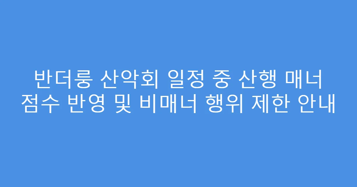 반더룽 산악회 일정 중 산행 매너 점수 반영 및 비매너 행위 제한 안내