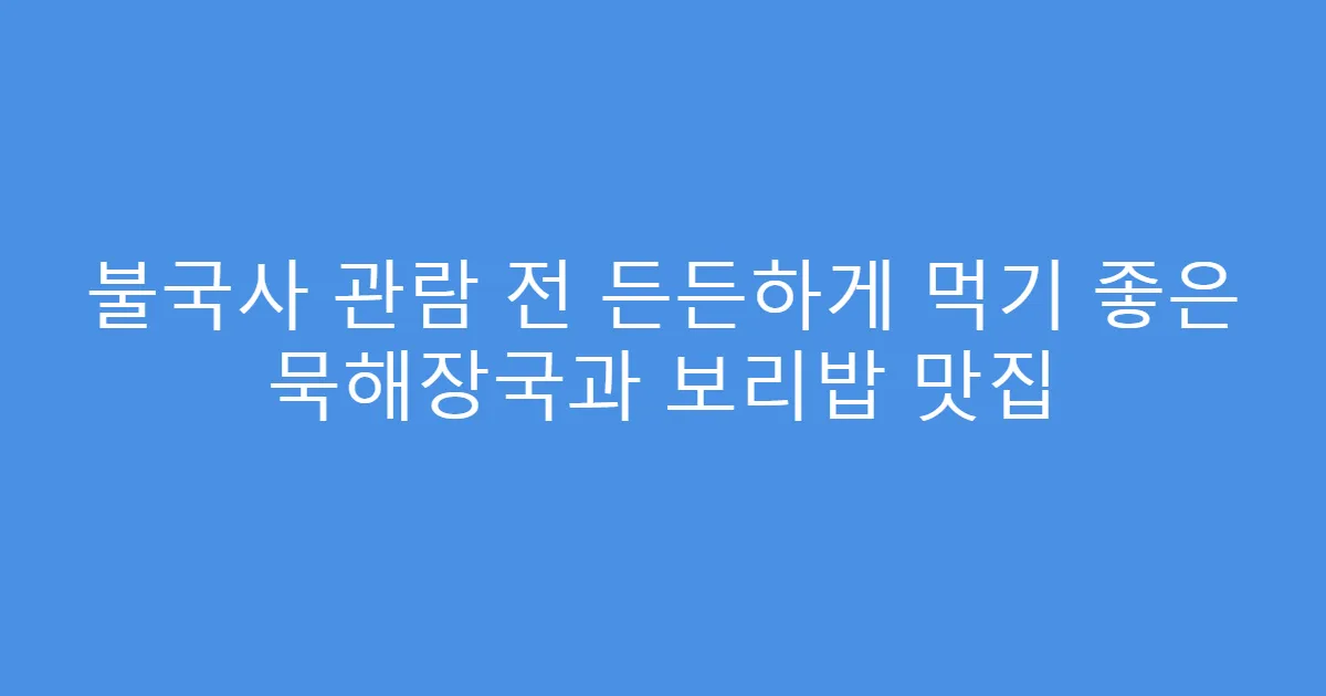 불국사 관람 전 든든하게 먹기 좋은 묵해장국과 보리밥 맛집