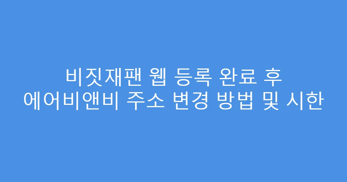 비짓재팬 웹 등록 완료 후 에어비앤비 주소 변경 방법 및 시한