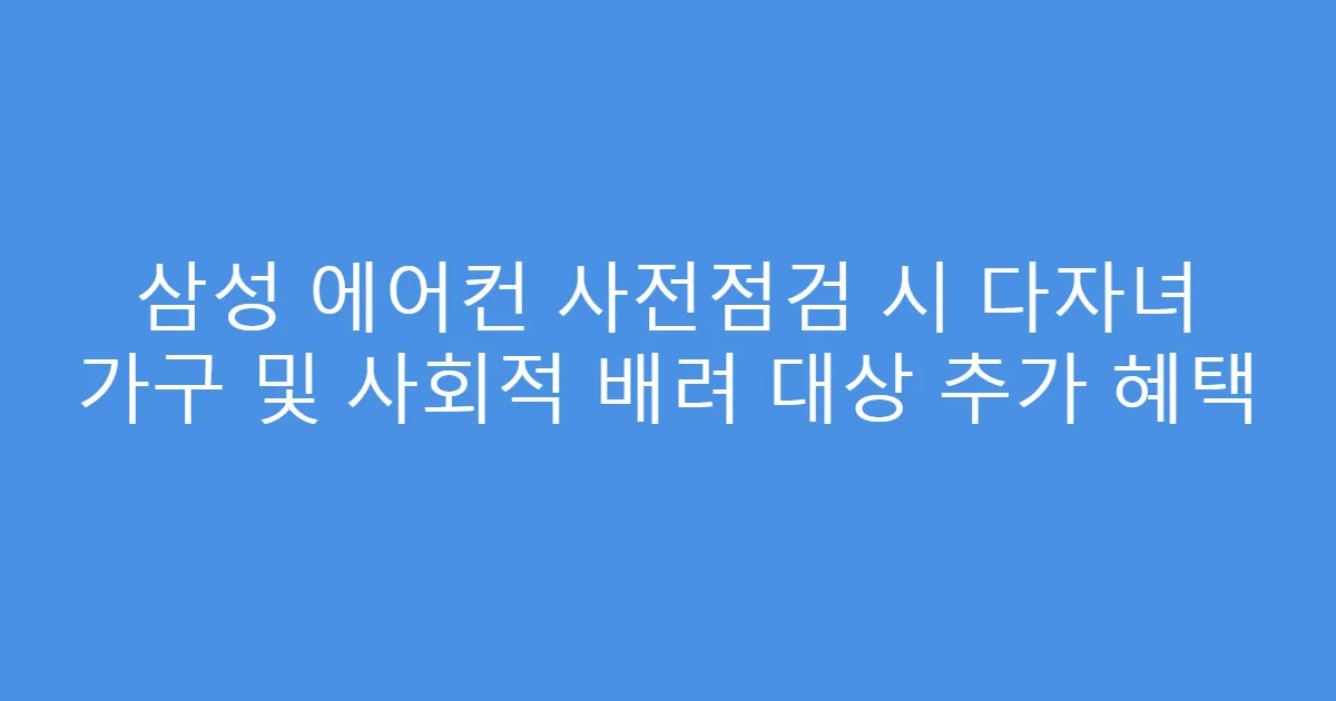삼성 에어컨 사전점검 시 다자녀 가구 및 사회적 배려 대상 추가 혜택