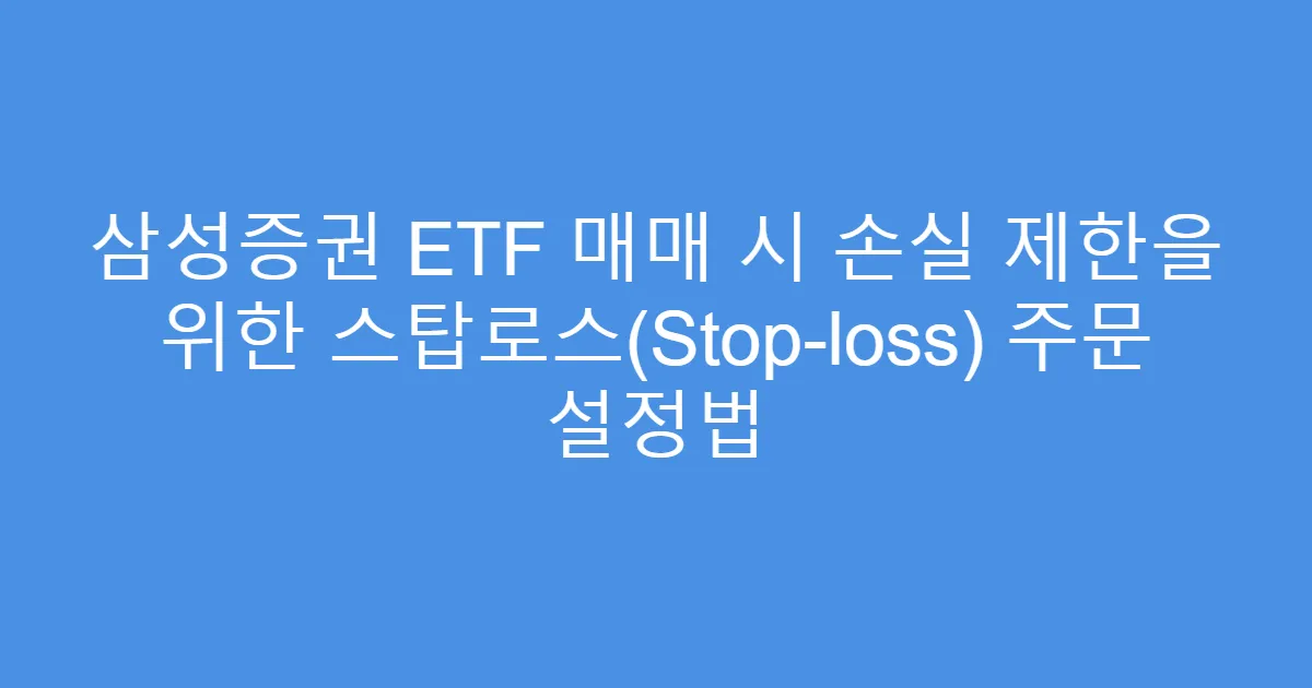삼성증권 ETF 매매 시 손실 제한을 위한 스탑로스(Stop-loss) 주문 설정법