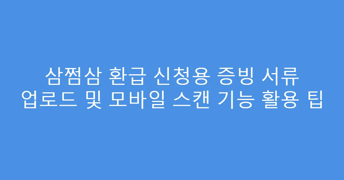 삼쩜삼 환급 신청용 증빙 서류 업로드 및 모바일 스캔 기능 활용 팁