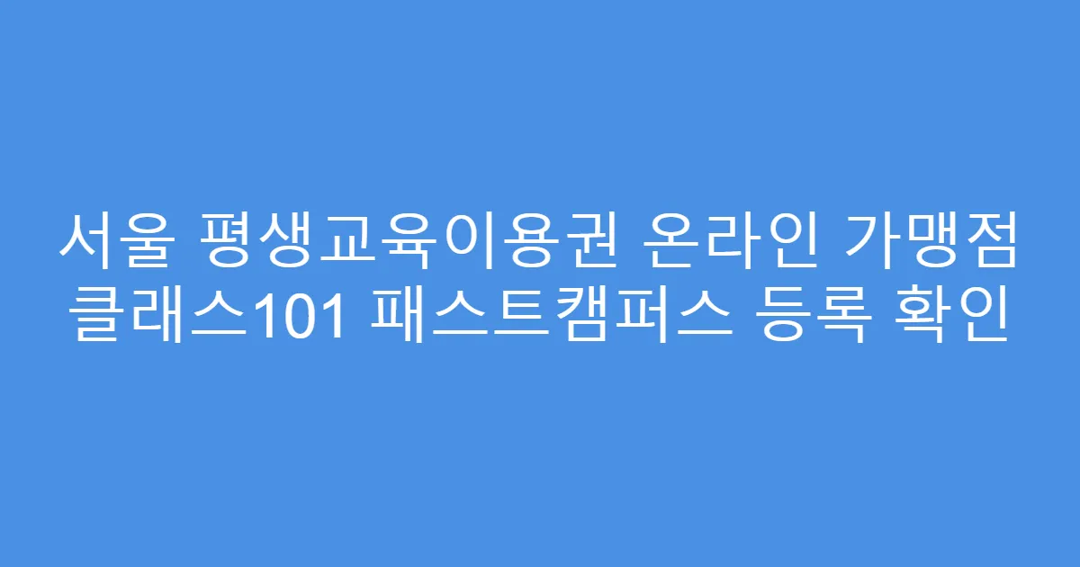서울 평생교육이용권 온라인 가맹점 클래스101 패스트캠퍼스 등록 확인
