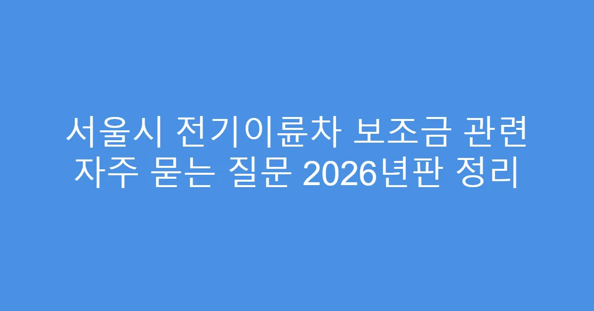서울시 전기이륜차 보조금 관련 자주 묻는 질문 2026년판 정리