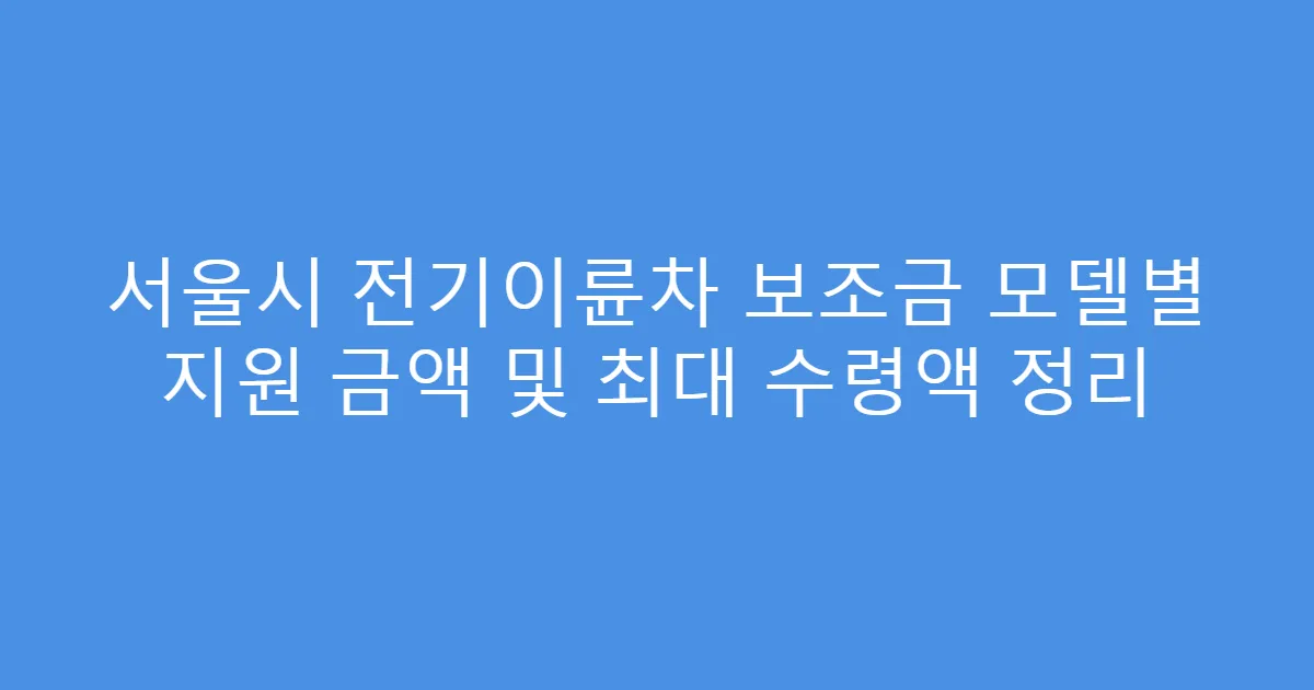 서울시 전기이륜차 보조금 모델별 지원 금액 및 최대 수령액 정리