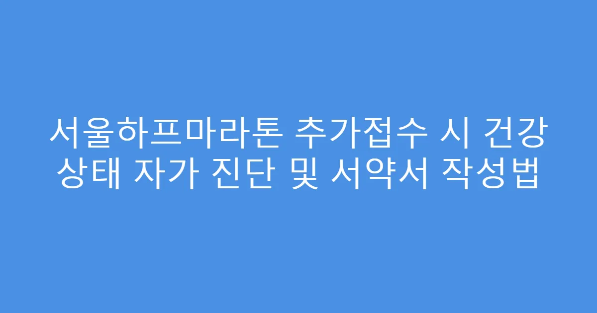 서울하프마라톤 추가접수 시 건강 상태 자가 진단 및 서약서 작성법