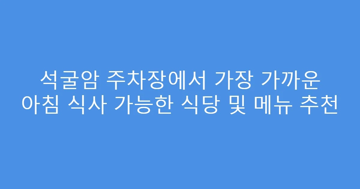 석굴암 주차장에서 가장 가까운 아침 식사 가능한 식당 및 메뉴 추천