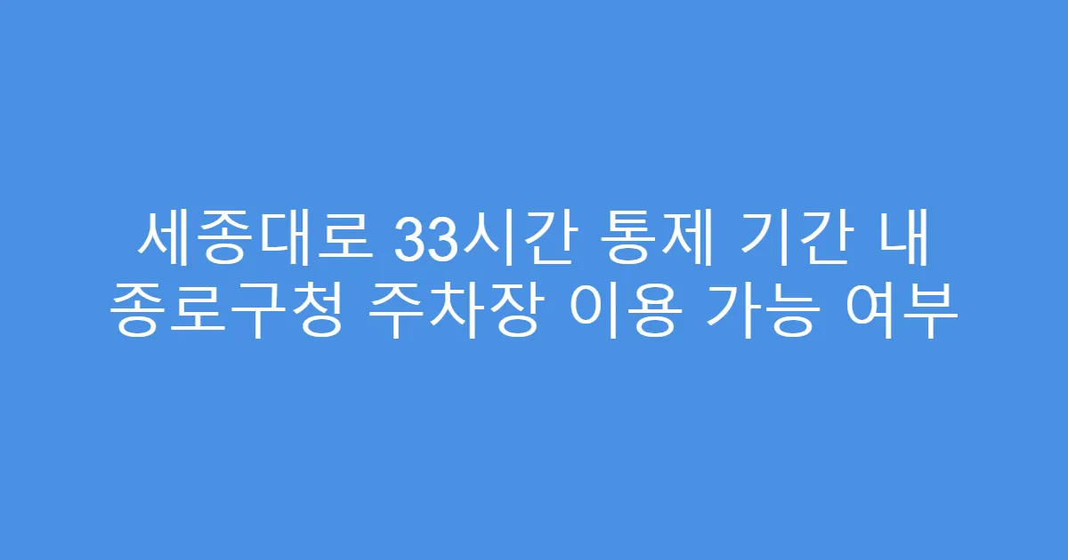 세종대로 33시간 통제 기간 내 종로구청 주차장 이용 가능 여부
