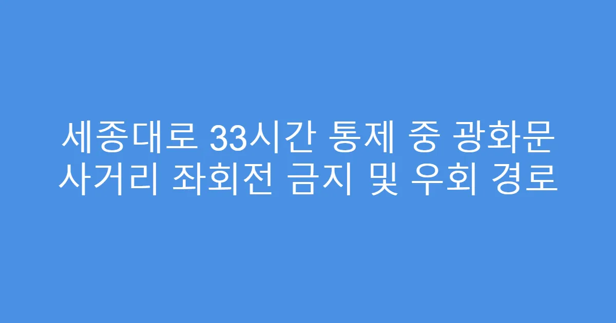 세종대로 33시간 통제 중 광화문 사거리 좌회전 금지 및 우회 경로