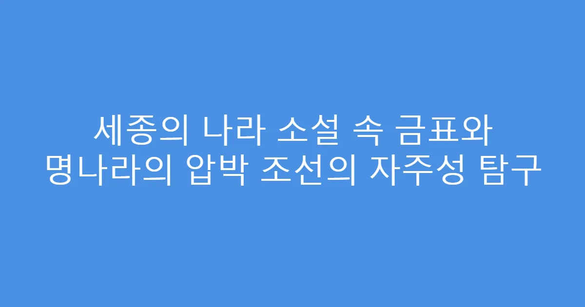 세종의 나라 소설 속 금표와 명나라의 압박 조선의 자주성 탐구