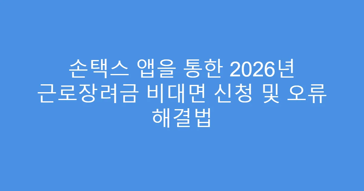 손택스 앱을 통한 2026년 근로장려금 비대면 신청 및 오류 해결법