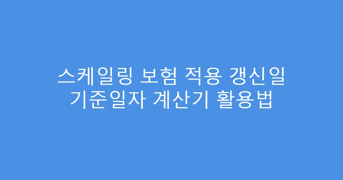 스케일링 보험 적용 갱신일 기준일자 계산기 활용법