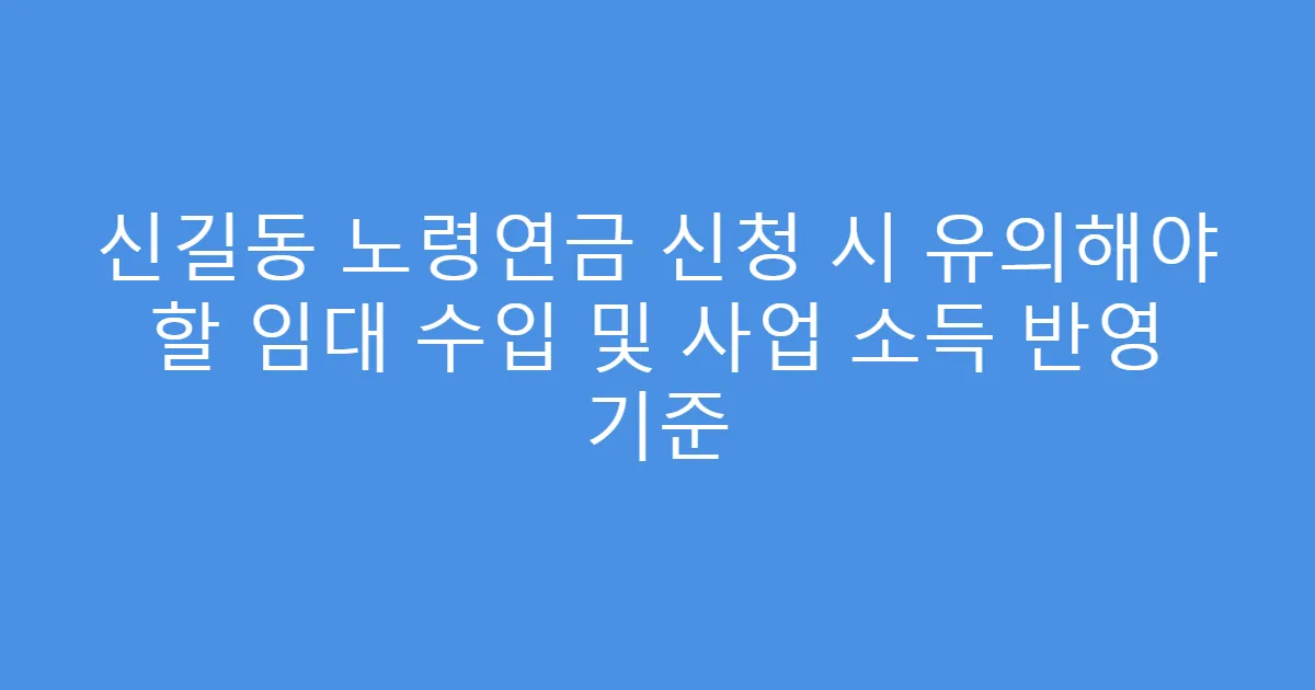 신길동 노령연금 신청 시 유의해야 할 임대 수입 및 사업 소득 반영 기준