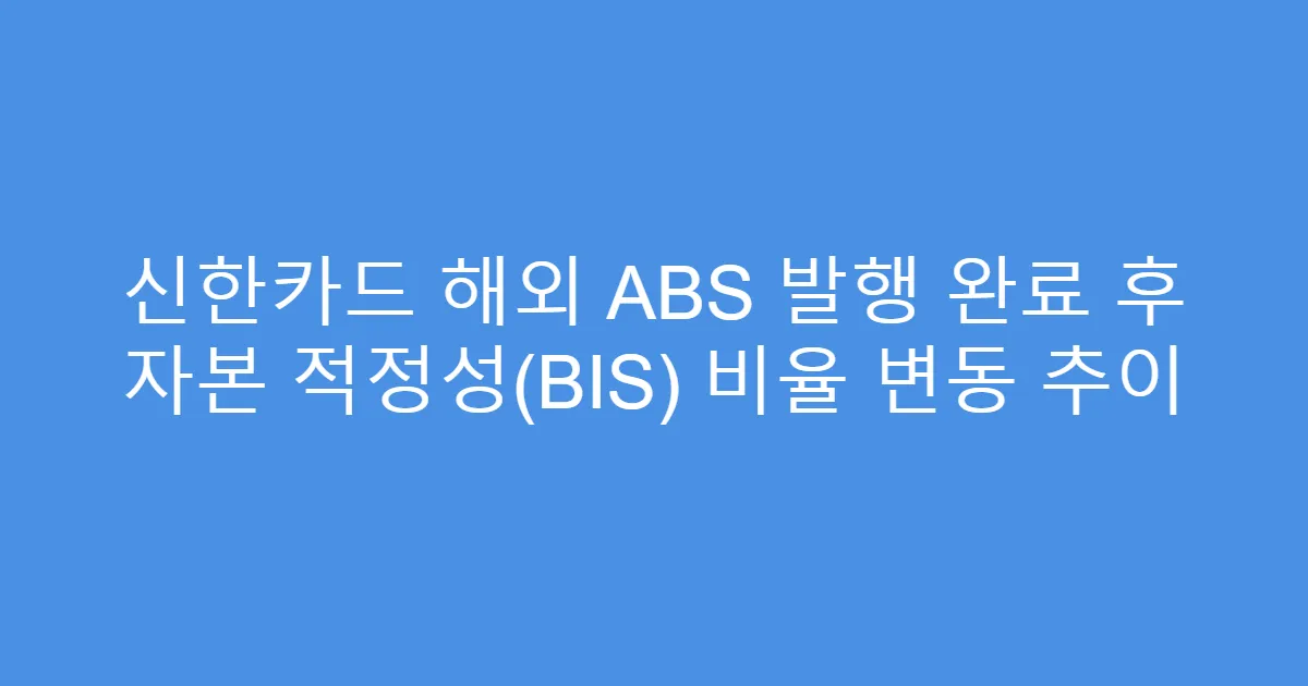 신한카드 해외 ABS 발행 완료 후 자본 적정성(BIS) 비율 변동 추이