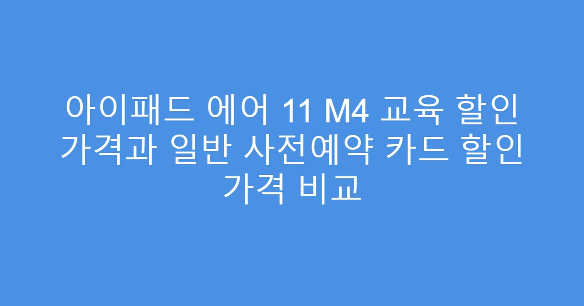 아이패드 에어 11 M4 교육 할인 가격과 일반 사전예약 카드 할인 가격 비교
