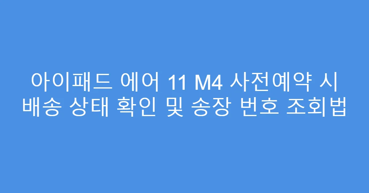 아이패드 에어 11 M4 사전예약 시 배송 상태 확인 및 송장 번호 조회법