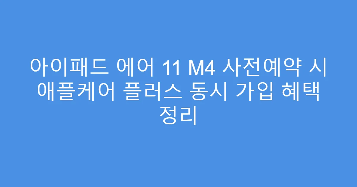 아이패드 에어 11 M4 사전예약 시 애플케어 플러스 동시 가입 혜택 정리