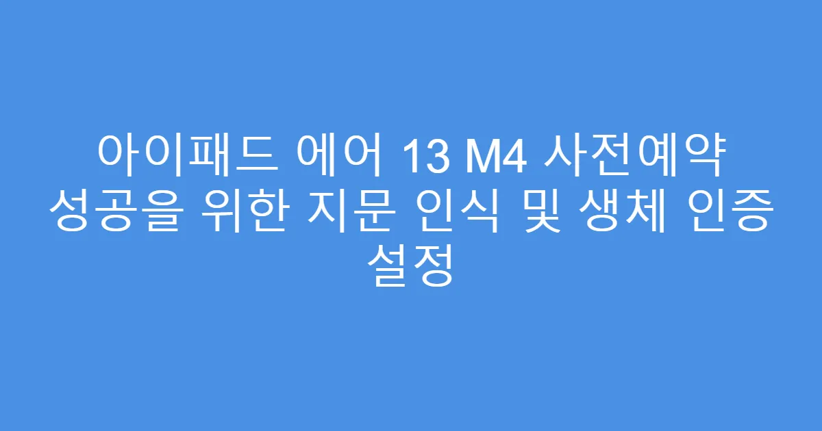 아이패드 에어 13 M4 사전예약 성공을 위한 지문 인식 및 생체 인증 설정