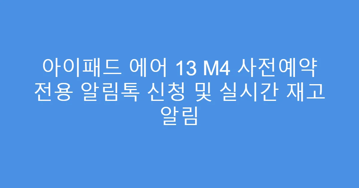아이패드 에어 13 M4 사전예약 전용 알림톡 신청 및 실시간 재고 알림