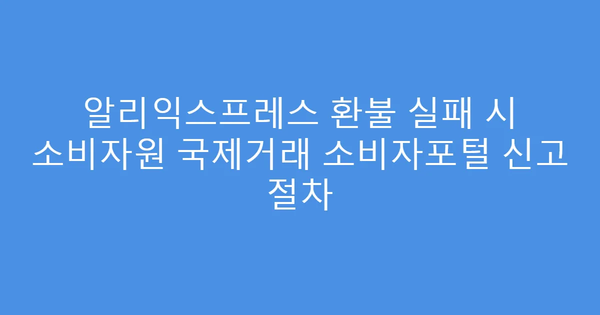 알리익스프레스 환불 실패 시 소비자원 국제거래 소비자포털 신고 절차