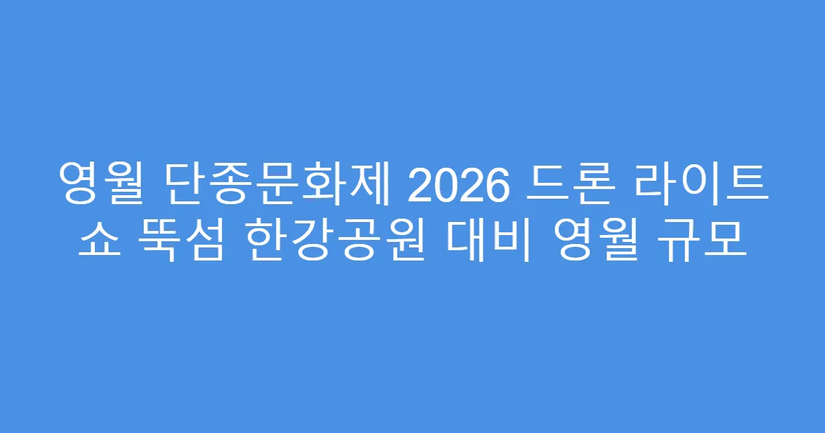 영월 단종문화제 2026 드론 라이트 쇼 뚝섬 한강공원 대비 영월 규모