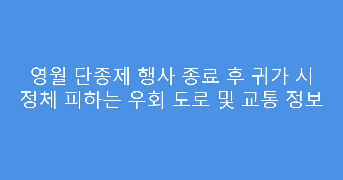 영월 단종제 행사 종료 후 귀가 시 정체 피하는 우회 도로 및 교통 정보