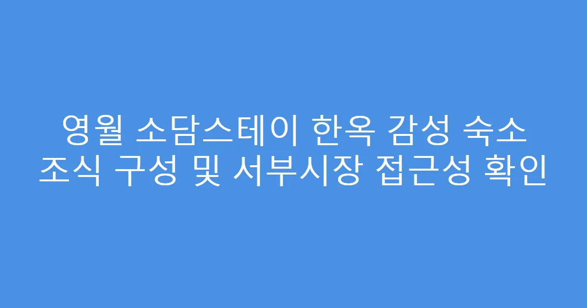 영월 소담스테이 한옥 감성 숙소 조식 구성 및 서부시장 접근성 확인