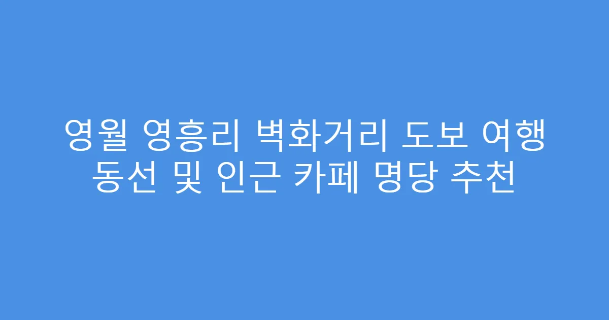 영월 영흥리 벽화거리 도보 여행 동선 및 인근 카페 명당 추천