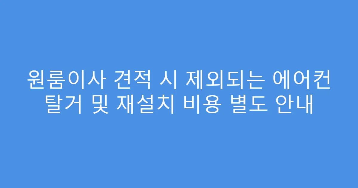 원룸이사 견적 시 제외되는 에어컨 탈거 및 재설치 비용 별도 안내