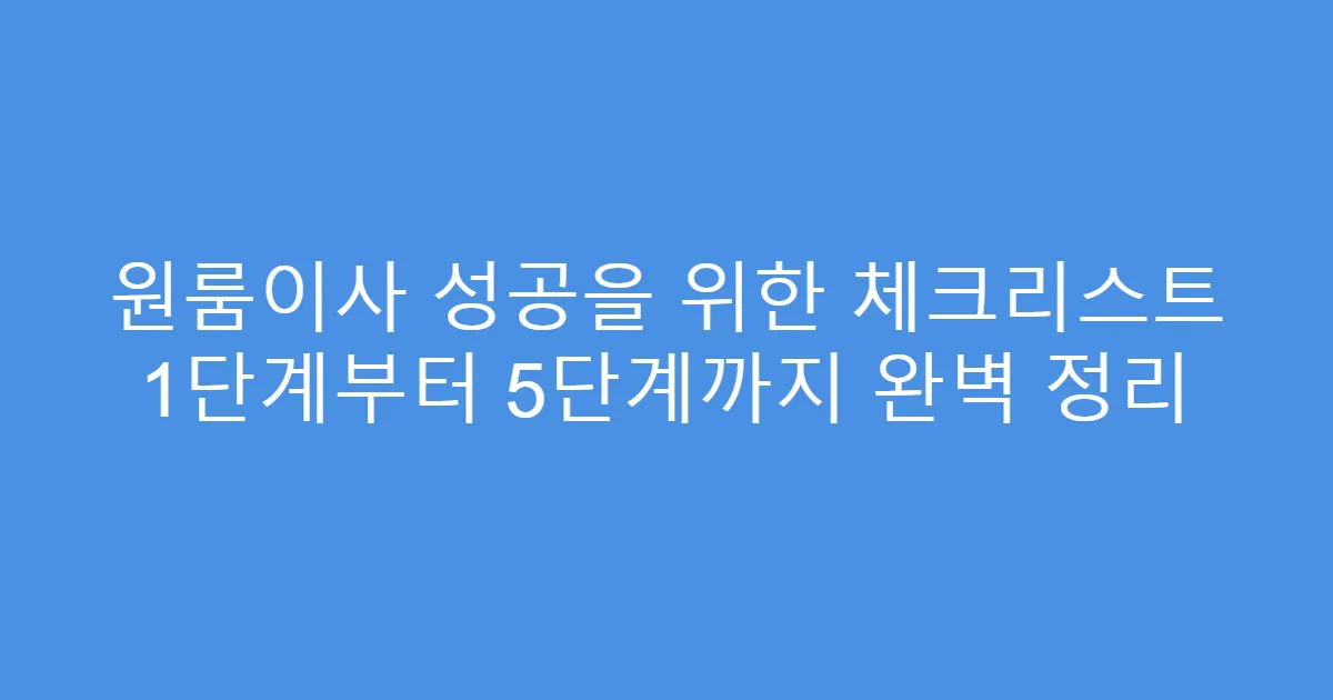 원룸이사 성공을 위한 체크리스트 1단계부터 5단계까지 완벽 정리