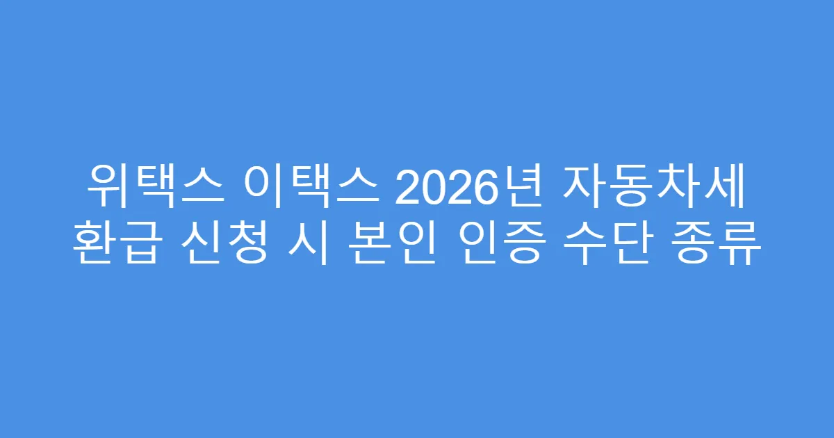 위택스 이택스 2026년 자동차세 환급 신청 시 본인 인증 수단 종류