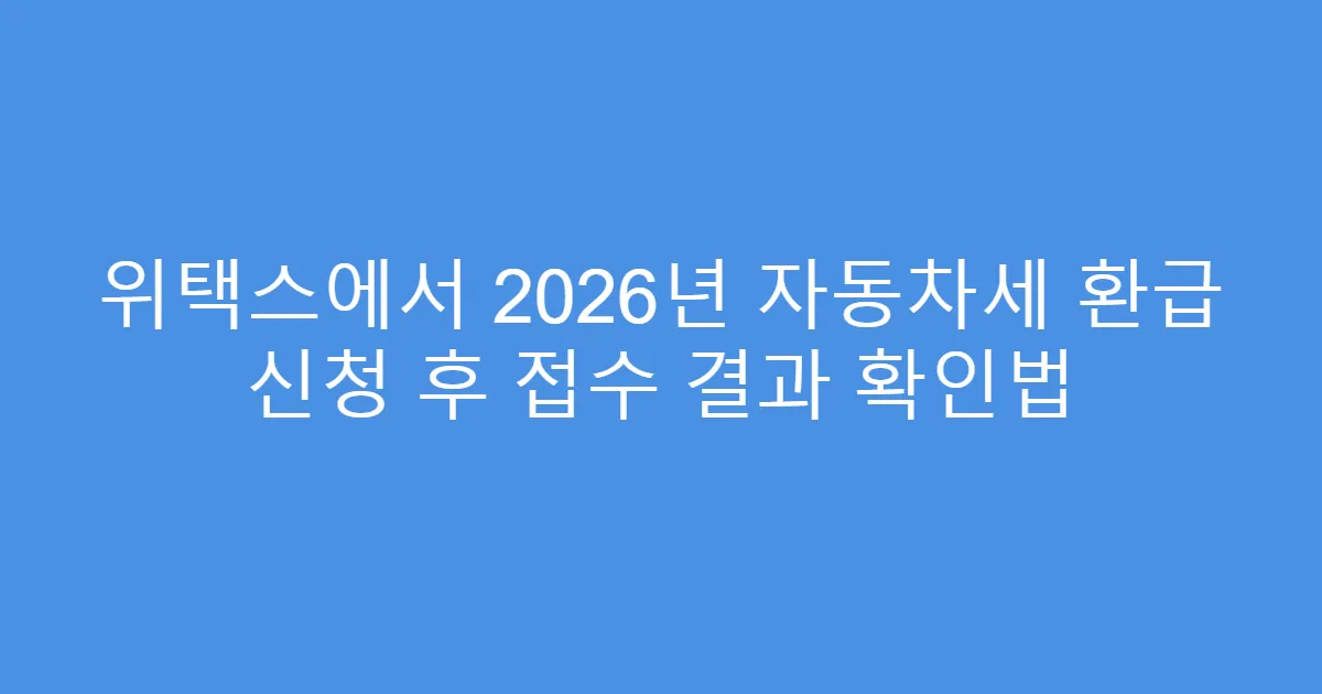 위택스에서 2026년 자동차세 환급 신청 후 접수 결과 확인법