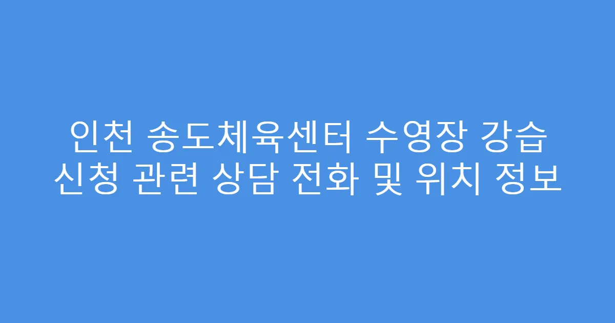인천 송도체육센터 수영장 강습 신청 관련 상담 전화 및 위치 정보