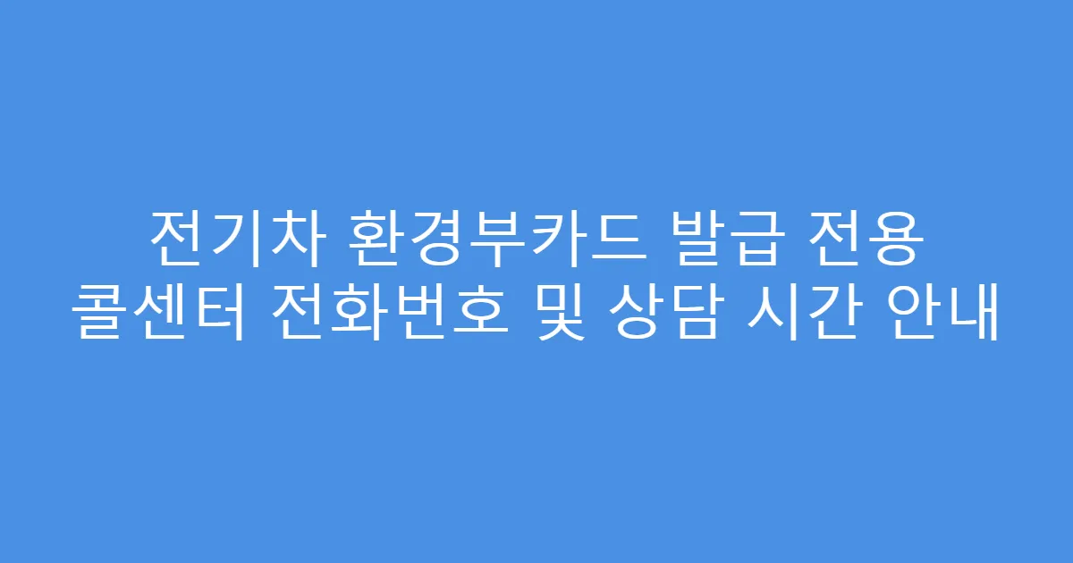 전기차 환경부카드 발급 전용 콜센터 전화번호 및 상담 시간 안내