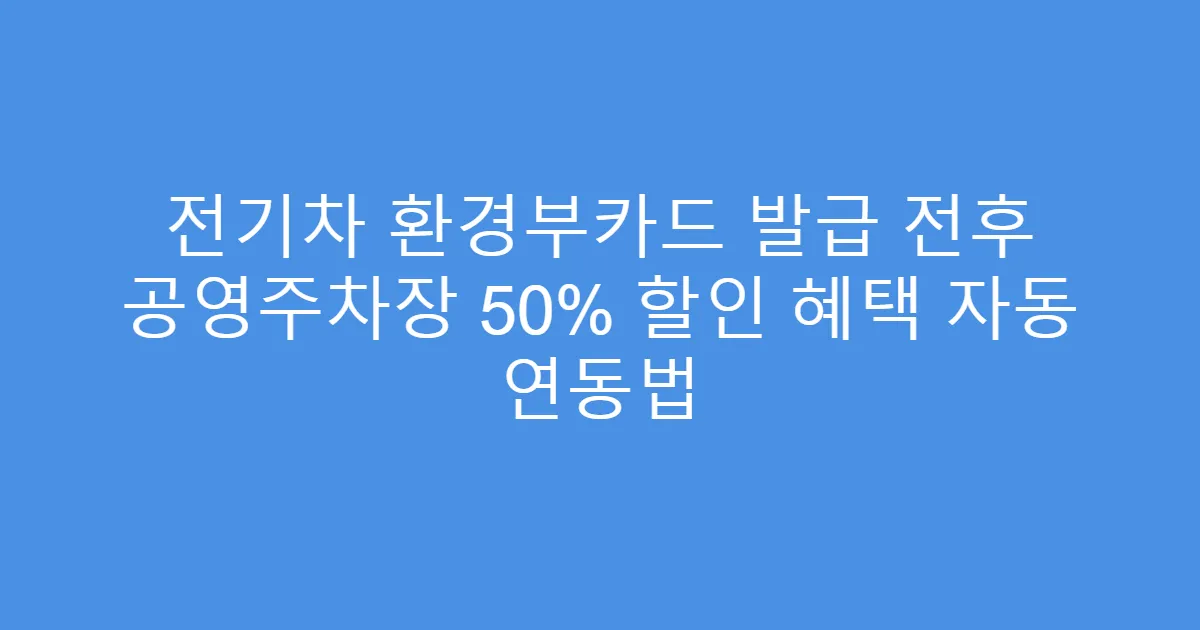 전기차 환경부카드 발급 전후 공영주차장 50% 할인 혜택 자동 연동법