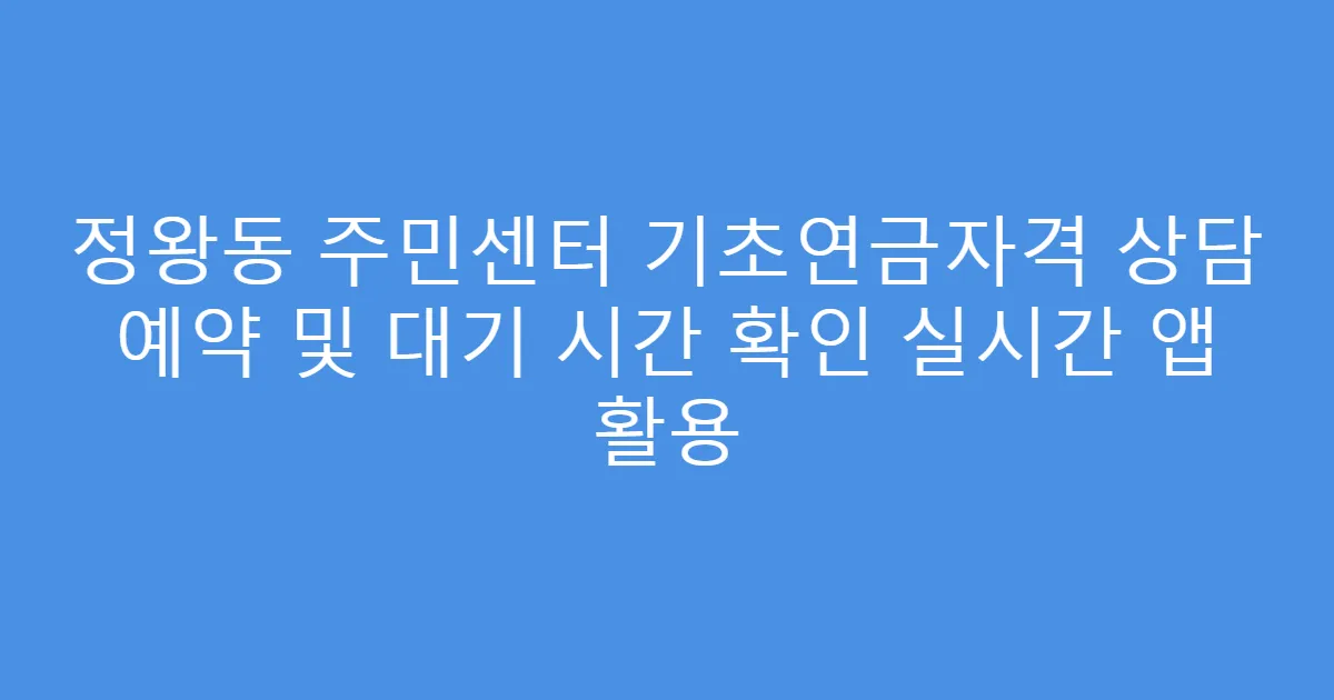 정왕동 주민센터 기초연금자격 상담 예약 및 대기 시간 확인 실시간 앱 활용