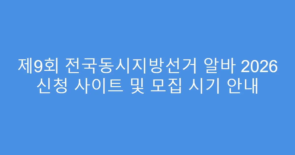 제9회 전국동시지방선거 알바 2026 신청 사이트 및 모집 시기 안내