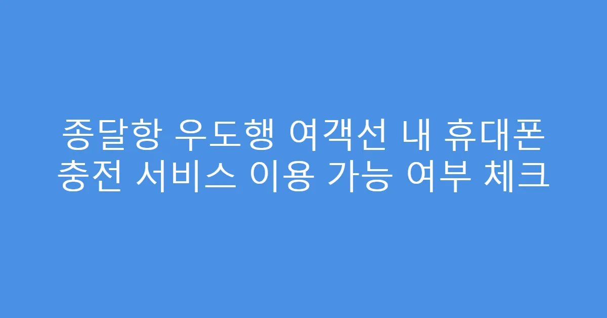 종달항 우도행 여객선 내 휴대폰 충전 서비스 이용 가능 여부 체크