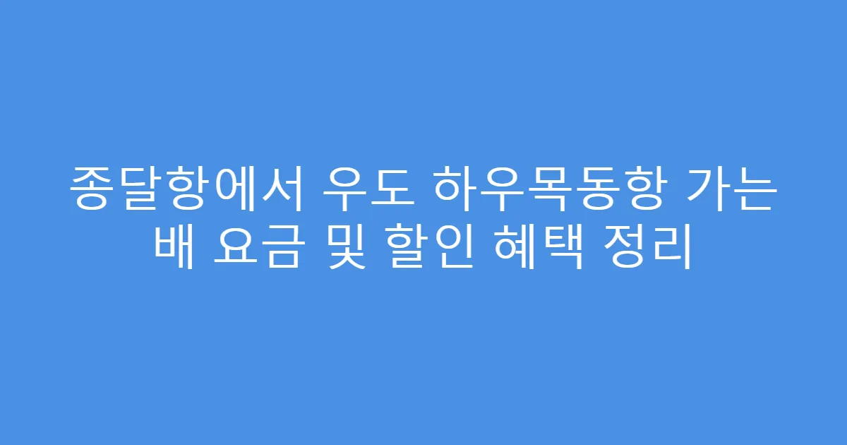 종달항에서 우도 하우목동항 가는 배 요금 및 할인 혜택 정리