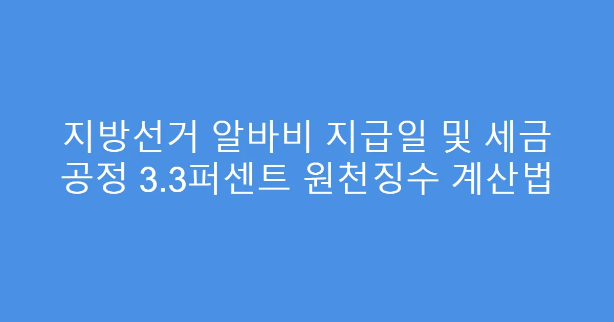 지방선거 알바비 지급일 및 세금 공정 3.3퍼센트 원천징수 계산법