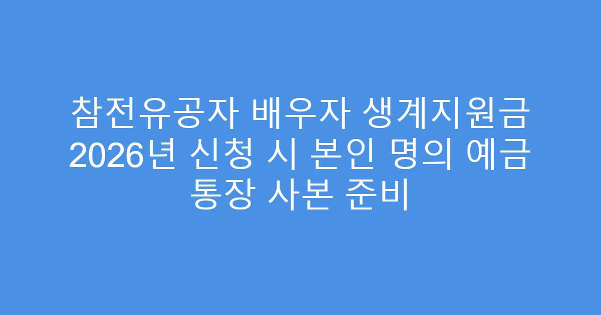 참전유공자 배우자 생계지원금 2026년 신청 시 본인 명의 예금 통장 사본 준비