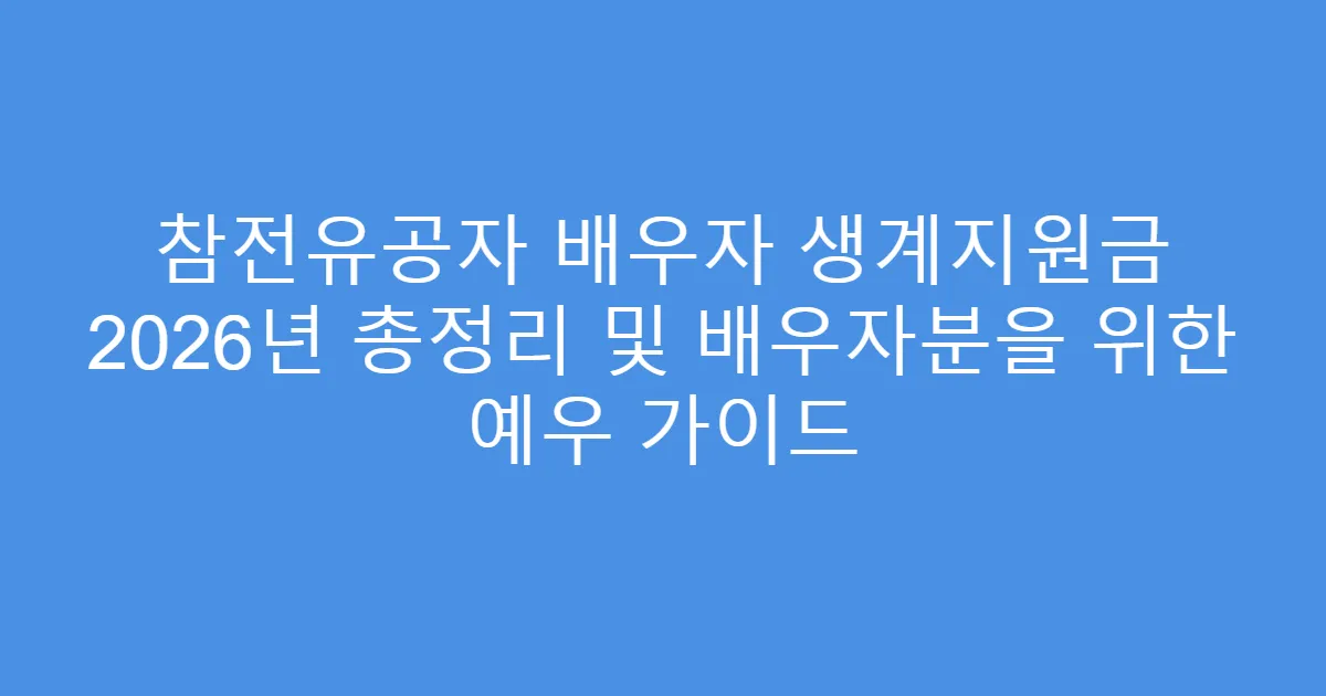 참전유공자 배우자 생계지원금 2026년 총정리 및 배우자분을 위한 예우 가이드